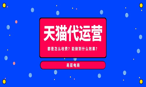 <b>天猫代运营公司都是怎么收费？能做到什么效果？</b>