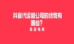 <b>抖音代运营公司的优势有哪些？</b>